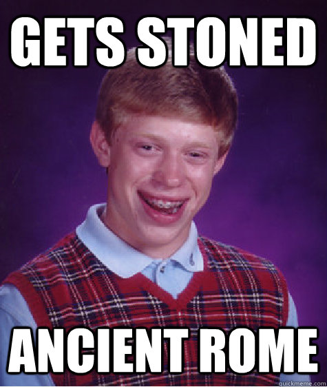 gets stoned ancient rome  Bad Luck Brian