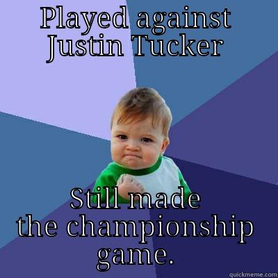 PLAYED AGAINST JUSTIN TUCKER STILL MADE THE CHAMPIONSHIP GAME. Success Kid
