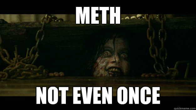 Meth Not Even once  The Evil Dead