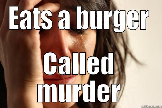 EATS A BURGER CALLED MURDER First World Problems