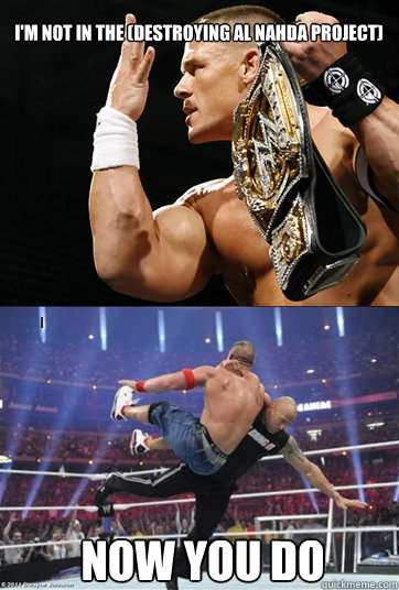 I'm not in the (DESTROYING AL NAHDA PROJECT) Now you Do  