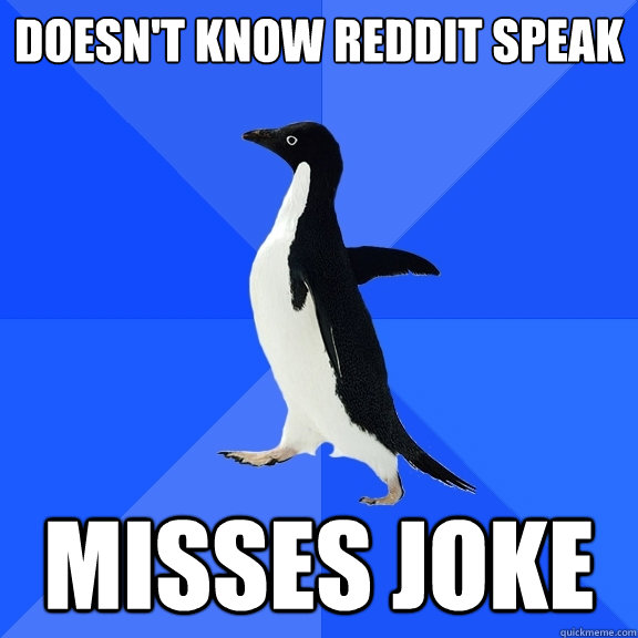 Doesn't know reddit speak Misses joke  Socially Awkward Penguin