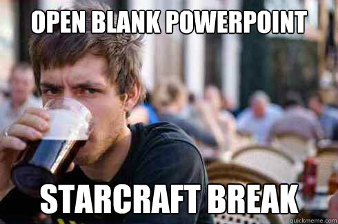 open blank powerpoint STARCRAFT BREAK  Lazy College Senior