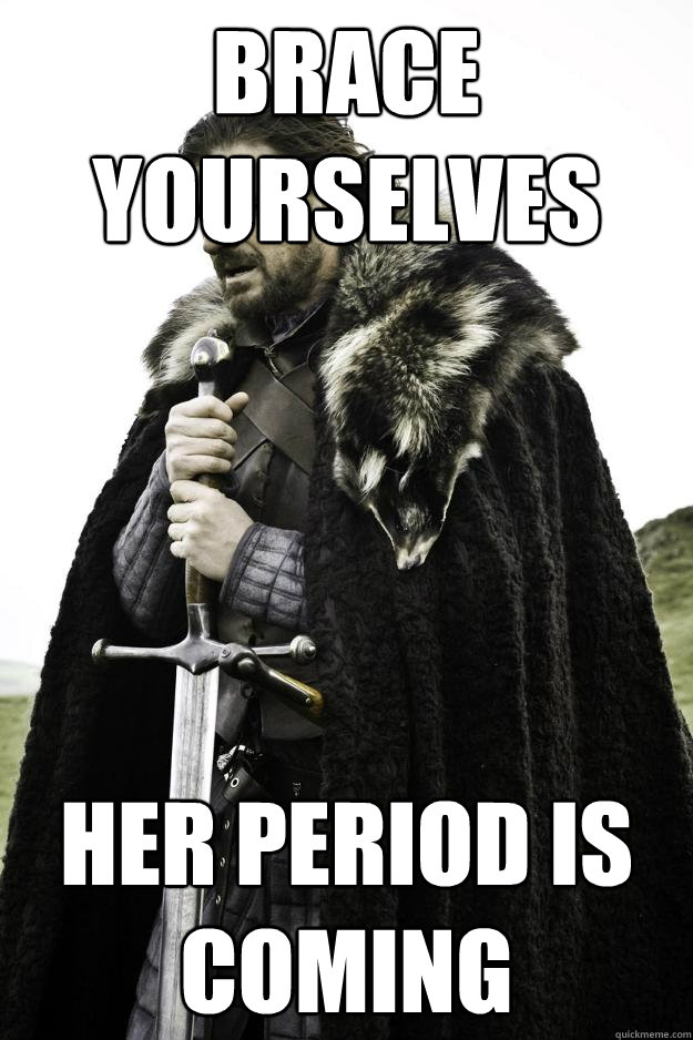 Brace yourselves her period is coming  Winter is coming