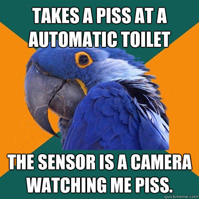 Takes a piss at a automatic toilet The sensor is a camera watching me piss.  Paranoid Parrot