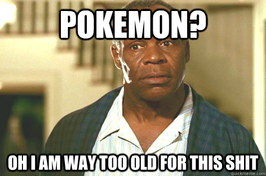 Pokemon? Oh I am way too old for this shit  Glover getting old