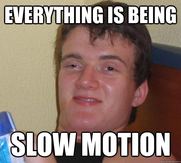 Everything is being slow motion  10 Guy