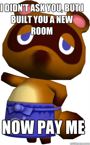 I didn't ask you, but I built you a new room now pay me  Tom Nook Summary