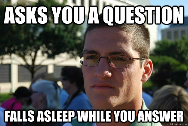 Asks you a question Falls asleep while you answer  