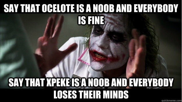 Say that Ocelote is a noob and everybody is fine Say that xPeke is a noob and everybody loses their minds   Joker Mind Loss