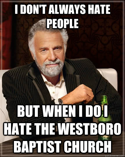 I don't always hate people but when I do I hate the Westboro Baptist Church  The Most Interesting Man In The World