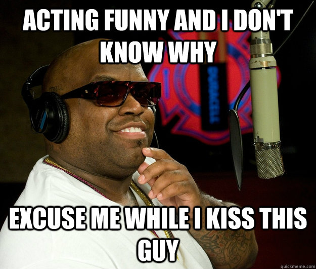 Acting funny and i don't know why excuse me while i kiss this guy - Acting funny and i don't know why excuse me while i kiss this guy  Confused Cee Lo