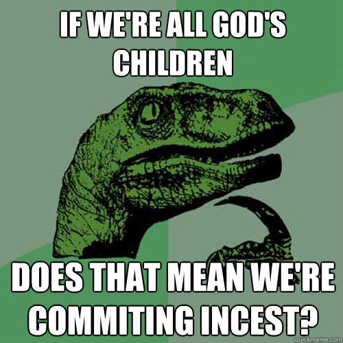 If we're all God's children Does that mean we're commiting incest?  Philosoraptor