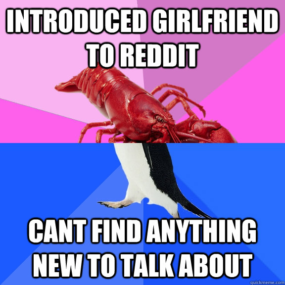 introduced girlfriend to reddit cant find anything new to talk about  