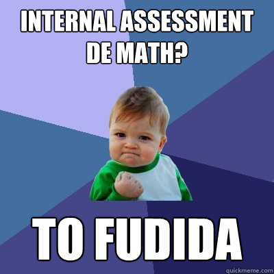 Internal Assessment de Math? TO FUDIDA - Internal Assessment de Math? TO FUDIDA  Success Kid