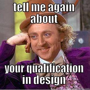 TELL ME AGAIN ABOUT YOUR QUALIFICATION IN DESIGN Condescending Wonka