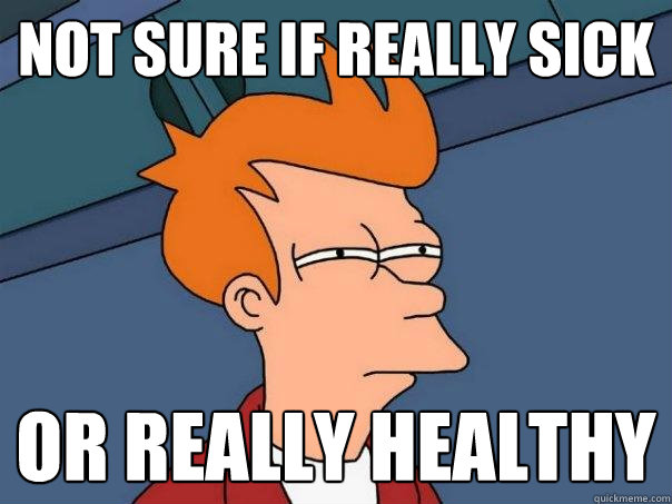 Not sure if really sick Or really healthy  Futurama Fry