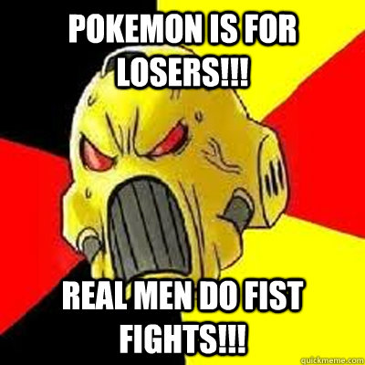 Pokemon is for losers!!! real men do fist fights!!!  