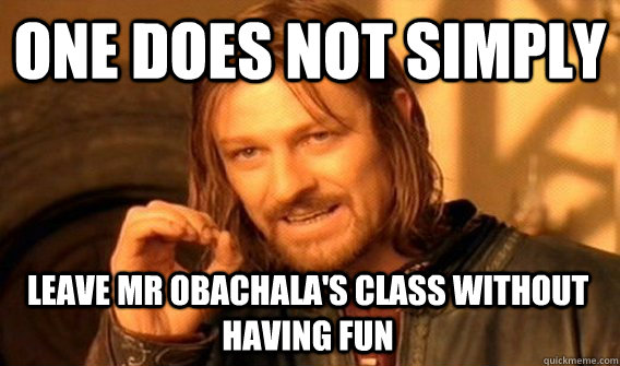 ONE DOES NOT SIMPLY LEAVE MR OBACHALA'S CLASS WITHOUT HAVING FUN   One Does Not Simply