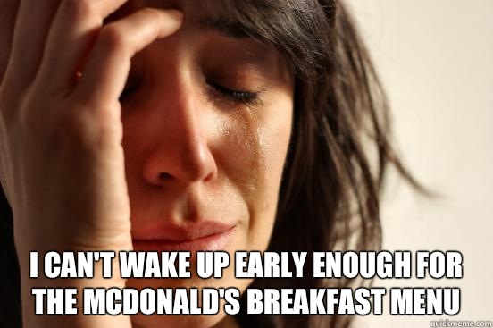  I can't wake up early enough for the McDonald's breakfast Menu  First World Problems