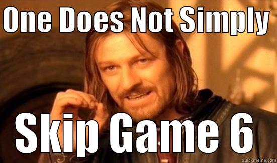 ONE DOES NOT SIMPLY  SKIP GAME 6 Boromir