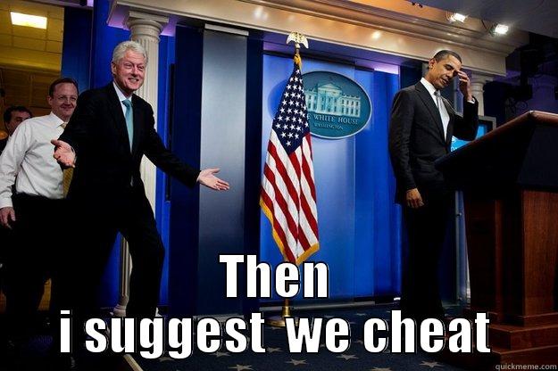  THEN I SUGGEST  WE CHEAT Inappropriate Timing Bill Clinton