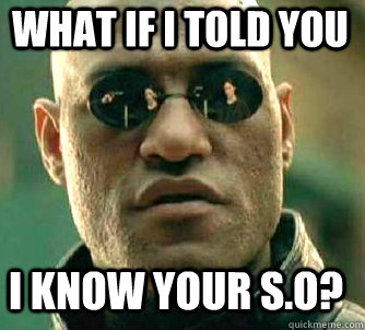 what if i told you I know your S.O?  Matrix Morpheus