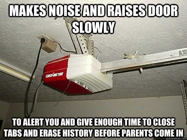 Makes noise and raises door slowly To alert you and give enough time to close tabs and erase history before parents come in - Makes noise and raises door slowly To alert you and give enough time to close tabs and erase history before parents come in  Misc