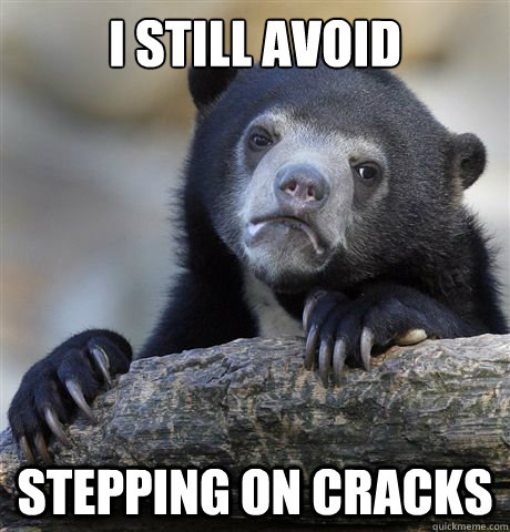 I still avoid stepping on cracks  Confession Bear