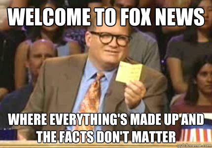 WELCOME to Fox news where everything's made up and the facts don't matter  Whose Line