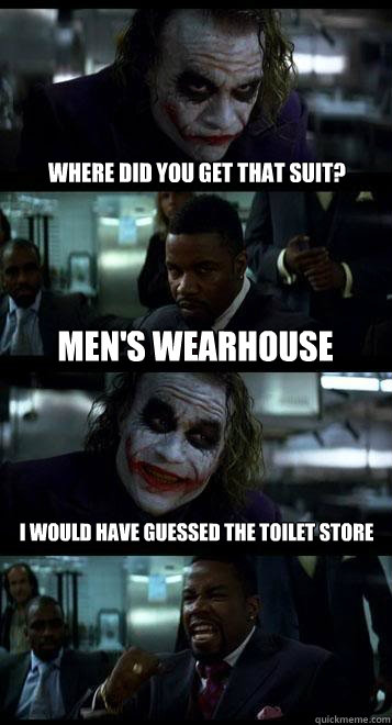 Where did you get that suit? Men's wearhouse  i would have guessed the toilet store  Joker with Black guy