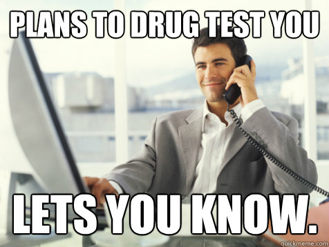 plans to drug test you LETS YOU KNOW.  Good Guy Potential Employer