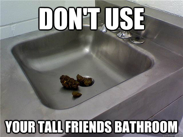 dON'T USE your tall friends bathroom - dON'T USE your tall friends bathroom  Misc