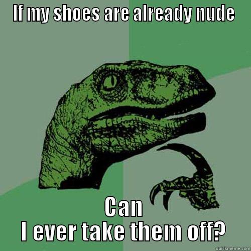 IF MY SHOES ARE ALREADY NUDE CAN I EVER TAKE THEM OFF? Philosoraptor