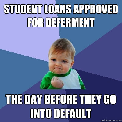 Student Loans approved for deferment the day before they go into default - Student Loans approved for deferment the day before they go into default  Success Kid