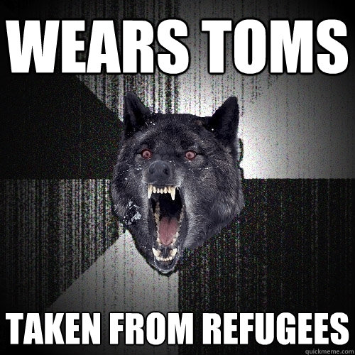 wears toms taken from refugees  Insanity Wolf