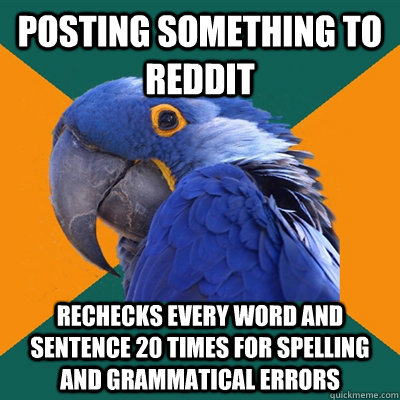 Posting something to Reddit Rechecks every word and sentence 20 times for spelling and grammatical errors  Paranoid Parrot