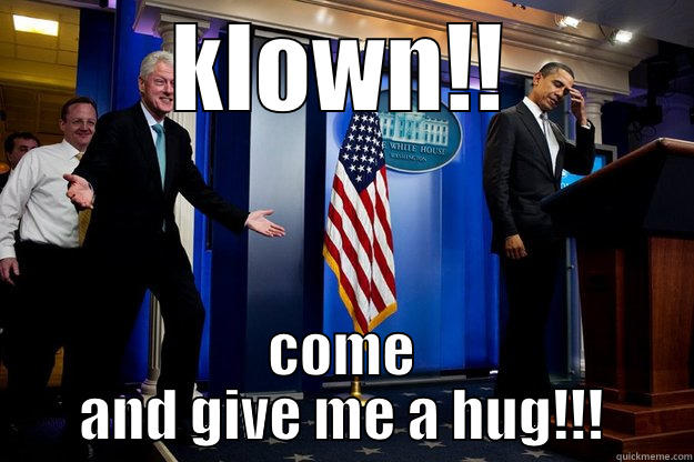 KLOWN!! COME AND GIVE ME A HUG!!! Inappropriate Timing Bill Clinton