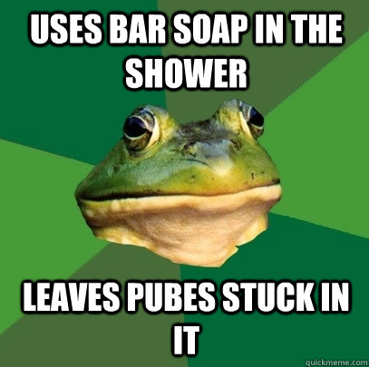 uses bar soap in the shower leaves pubes stuck in it   Foul Bachelor Frog
