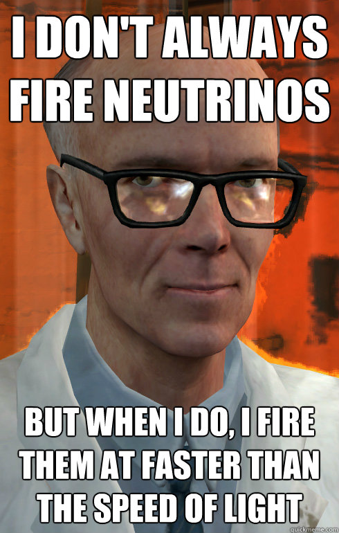 I don't always fire neutrinos but when I do, I fire them at faster than the speed of light  