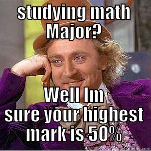 STUDYING MATH MAJOR? WELL IM SURE YOUR HIGHEST MARK IS 50% Condescending Wonka