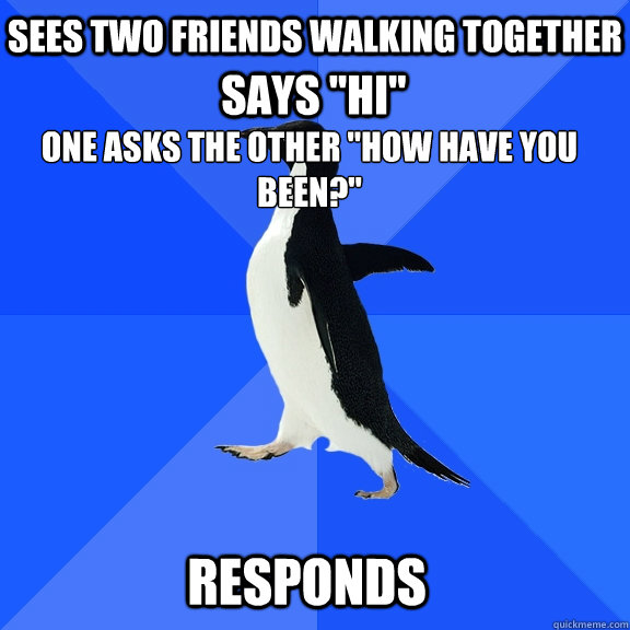Sees two friends walking together One asks the other 