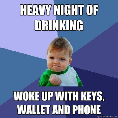 Heavy Night of Drinking Woke up with keys, wallet and phone - Heavy Night of Drinking Woke up with keys, wallet and phone  Success Kid