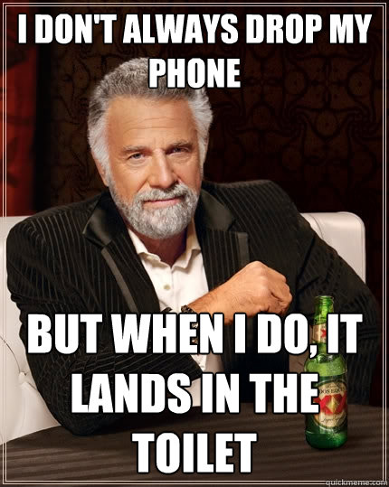 I don't always drop my phone but when I do, it lands in the toilet  The Most Interesting Man In The World
