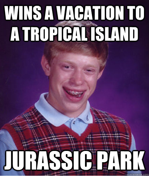 Wins a vacation to a tropical island Jurassic Park  Bad Luck Brian