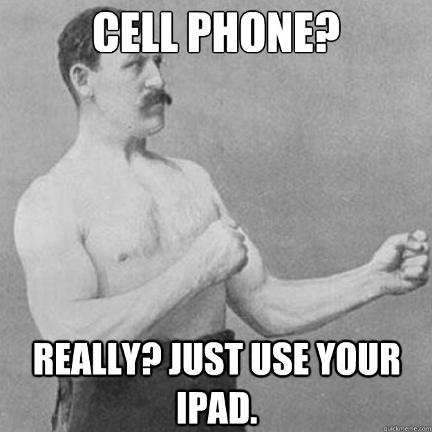 Cell Phone? Really? Just use your iPad.  overly manly man