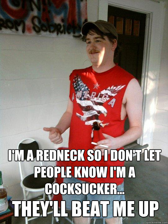 I'm a redneck so I don't let people know I'm a cocksucker... They'll beat me up  Redneck Randal