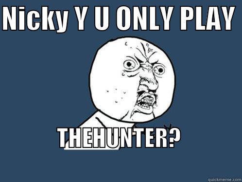 NICKY Y U ONLY PLAY  THEHUNTER?                           Y U No