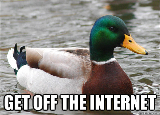  get off the internet  Actual Advice Mallard