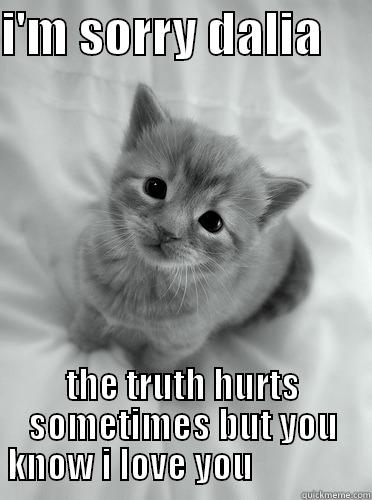 I'M SORRY DALIA      THE TRUTH HURTS SOMETIMES BUT YOU KNOW I LOVE YOU                Misc